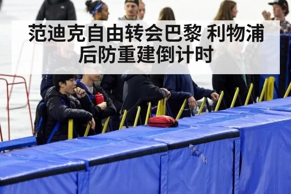 范迪克自由转会巴黎 利物浦后防重建倒计时